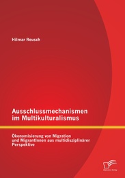 Ausschlussmechanismen im Multikulturalismus: Ökonomisierung von Migration und MigrantInnen aus multidisziplinärer Perspektive