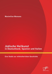 Jüdische Heilkunst in Deutschland, Spanien und Italien: Eine Studie zur mittelalterlichen Geschichte