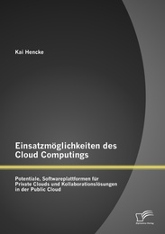 Einsatzmöglichkeiten des Cloud Computings: Potentiale, Softwareplattformen für Private Clouds und Kollaborationslösungen in der Public Cloud