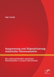 Ausgrenzung und Stigmatisierung männlicher Homosexueller: Die Lebenswirklichkeit männlicher Homosexueller in unserer Gesellschaft
