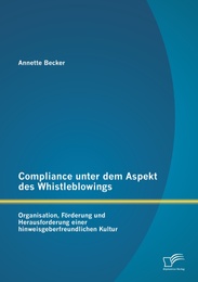 Compliance unter dem Aspekt des Whistleblowings: Organisation, Förderung und Herausforderung einer hinweisgeberfreundlichen Kultur
