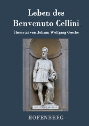 Leben des Benvenuto Cellini, florentinischen Goldschmieds und Bildhauers