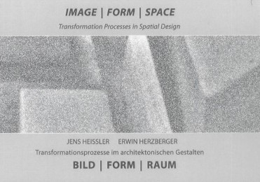 Image - Form - Space, Transformation Process in Spatial Design/Bild - Form - Raum, Transformationsprozesse im architektonischen Gestalten