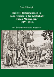 Die zwei Reformationen in Landgemeinden der Grafschaft Hanau-Münzenberg (1519 - 1642) - Die Ämter Büchertal und Windecken