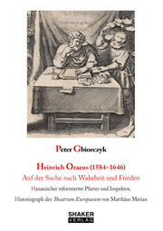 Heinrich Oraeus (1584-1646) Auf der Suche nach Wahrheit und Frieden