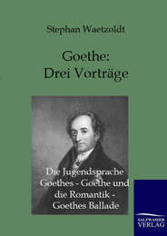 Goethe - Drei Vorträge: Die Jugendsprache Goethes - Goethe und die Romantik - Goethes Ballade
