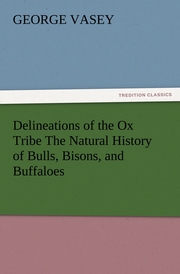 Delineations of the Ox Tribe The Natural History of Bulls, Bisons, and Buffaloes.Exhibiting all the Known Species and the More Remarkable Varieties of the Genus Bos.
