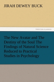 The New Avatar and The Destiny of the Soul The Findings of Natural Science Reduced to Practical Studies in Psychology