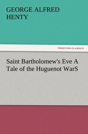 Saint Bartholomew's Eve A Tale of the Huguenot WarS