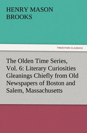 The Olden Time Series, Vol.6: Literary Curiosities Gleanings Chiefly from Old Newspapers of Boston and Salem, Massachusetts