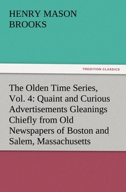 The Olden Time Series, Vol.4: Quaint and Curious Advertisements Gleanings Chiefly from Old Newspapers of Boston and Salem, Massachusetts