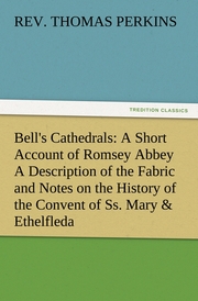 Bell's Cathedrals: A Short Account of Romsey Abbey A Description of the Fabric and Notes on the History of the Convent of Ss.Mary & Ethelfleda