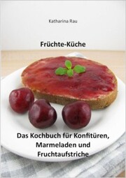 Früchte-Küche: Das Kochbuch für Konfitüren, Marmeladen und Fruchtaufstriche
