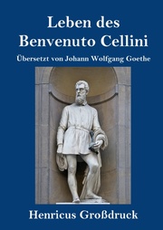 Leben des Benvenuto Cellini, florentinischen Goldschmieds und Bildhauers (Großdruck)