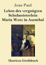 Leben des vergnügten Schulmeisterlein Maria Wutz in Auenthal (Grossdruck)