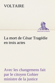 La mort de César Tragédie en trois actes - avec les changemens fait par le citoyen Gohier ministre de la justice