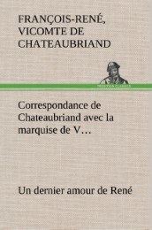 Correspondance de Chateaubriand avec la marquise de V...Un dernier amour de René