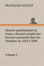 Histoire parlementaire de France, Volume I.Recueil complet des discours prononcés dans les chambres de 1819 à 1848
