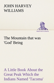 The Mountain that was 'God' Being a Little Book About the Great Peak Which the Indians Named 'Tacoma' but Which is Officially Called 'Rainier'