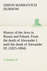 History of the Jews in Russia and Poland.Volume II From the death of Alexander I.until the death of Alexander III.(1825-1894)