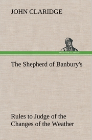 The Shepherd of Banbury's Rules to Judge of the Changes of the Weather, Grounded on Forty Years' Experience