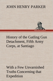 History of the Gatling Gun Detachment, Fifth Army Corps, at Santiago With a Few