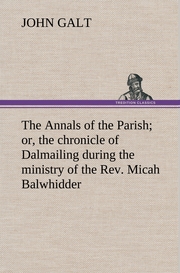 The Annals of the Parish; or, the chronicle of Dalmailing during the ministry of the Rev.Micah Balwhidder