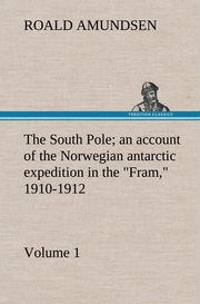 The South Pole; an account of the Norwegian antarctic expedition in the 'Fram,' 1910-1912 - Volume 1
