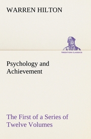 Psychology and Achievement Being the First of a Series of Twelve Volumes on the Applications of Psychology to the Problems of Personal and Business Efficiency