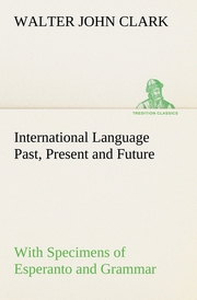 International Language Past, Present and Future: With Specimens of Esperanto and Grammar