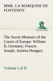 The Secret Memoirs of the Courts of Europe: William II, Germany; Francis Joseph, Austria-Hungary, Volume I.(of 2)