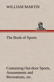 The Book of Sports: Containing Out-door Sports, Amusements and Recreations, Including Gymnastics, Gardening & Carpentering