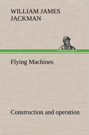 Flying Machines: construction and operation; a practical book which shows, in illustrations, working plans and text, how to build and navigate the modern airship