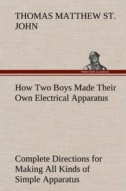 How Two Boys Made Their Own Electrical Apparatus Containing Complete Directions for Making All Kinds of Simple Apparatus for the Study of Elementary Electricity