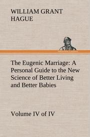 The Eugenic Marriage, Volume IV.(of IV.) A Personal Guide to the New Science of Better Living and Better Babies