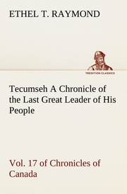 Tecumseh A Chronicle of the Last Great Leader of His People Vol.17 of Chronicles of Canada