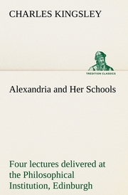 Alexandria and Her Schools four lectures delivered at the Philosophical Institut