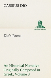 Dio's Rome, Volume 3 An Historical Narrative Originally Composed in Greek During The Reigns of Septimius Severus, Geta and Caracalla, Macrinus, Elagabalus and Alexander Severus - Cover