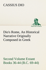 Dio's Rome, Volume 2 An Historical Narrative Originally Composed in Greek During the Reigns of Septimius Severus, Geta and Caracalla, Macrinus, Elagabalus and Alexander Severus and Now Presented in English Form.Second Volume Extant Books 36-44 (B.C