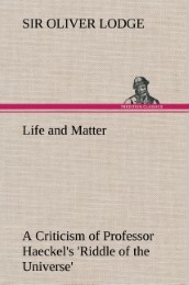 Life and Matter A Criticism of Professor Haeckel's 'Riddle of the Universe'