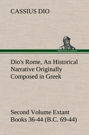 Dio's Rome, Volume 2 An Historical Narrative Originally Composed in Greek During the Reigns of Septimius Severus, Geta and Caracalla, Macrinus, Elagabalus and Alexander Severus and Now Presented in English Form.Second Volume Extant Books 36-44 (B.C