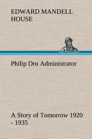 Philip Dru Administrator : a Story of Tomorrow 1920 - 1935