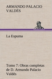 La Espuma Obras completas de D.Armando Palacio Valdés, Tomo 7.