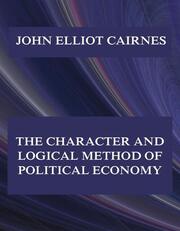 The Character and Logical Method of Political Economy - Cover