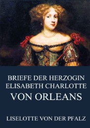 Briefe der Herzogin Elisabeth Charlotte von Orléans