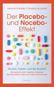 Der Placebo- und Nocebo-Effekt: Illusion, Fakten und die Realität: Wie positive oder negative Gedanken die Gesundheit und unser Leben beeinflussen