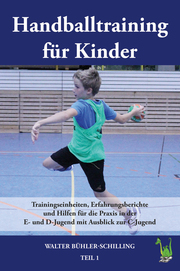 Handballtraining für Kinder: Trainingseinheiten, Erfahrungsberichte und Hilfen für die Praxis in der E- und D-Jugend mit Ausblick zur C-Jugend