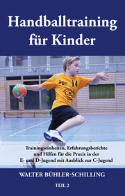 Handballtraining für Kinder: Trainingseinheiten, Erfahrungsberichte und Hilfen für die Praxis in der E- und D-Jugend mit Ausblick zur C-Jugend