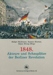 1848.Akteure und Schauplätze der Berliner Revolution