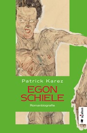 Egon Schiele. Zeit und Leben des Wiener Künstlers Egon Schiele